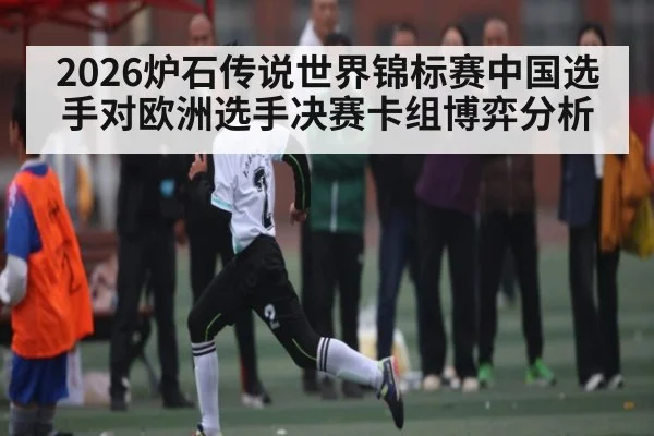 2026炉石传说世界锦标赛中国选手对欧洲选手决赛卡组博弈分析